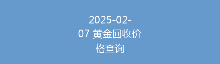 2025-02-07 黄金回收价格查询