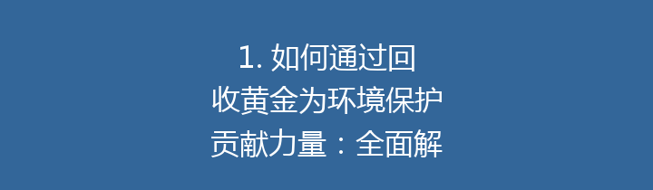 1. 如何通过回收黄金为环境保护贡献力量：全面解析黄金回收的价值与意义