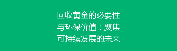回收黄金的必要性与环保价值：聚焦可持续发展的未来
