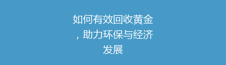 如何有效回收黄金，助力环保与经济发展