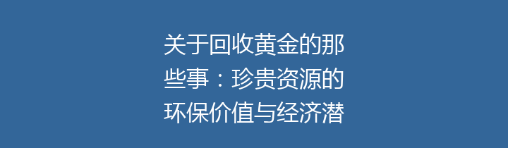 关于回收黄金的那些事：珍贵资源的环保价值与经济潜力