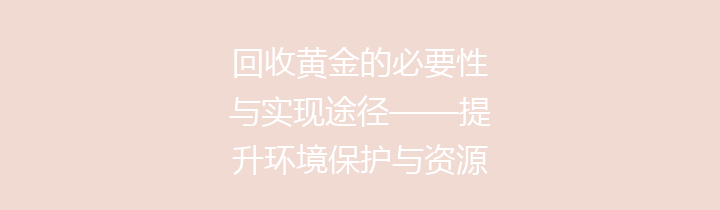 回收黄金的必要性与实现途径——提升环境保护与资源再利用意识