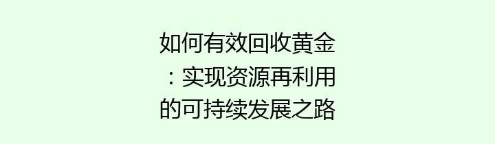 如何有效回收黄金：实现资源再利用的可持续发展之路