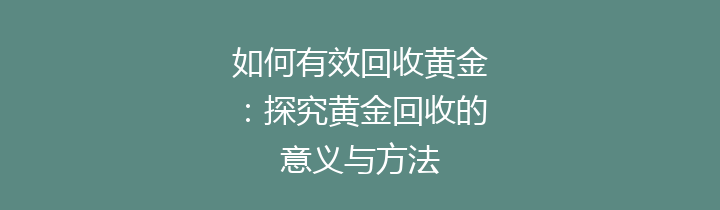 如何有效回收黄金：探究黄金回收的意义与方法