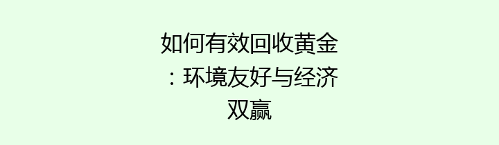 如何有效回收黄金：环境友好与经济双赢