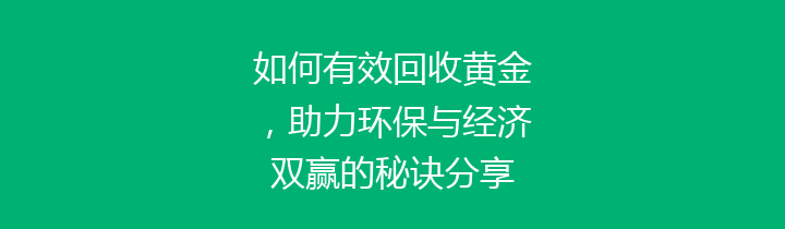 如何有效回收黄金，助力环保与经济双赢的秘诀分享