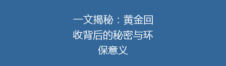 一文揭秘：黄金回收背后的秘密与环保意义