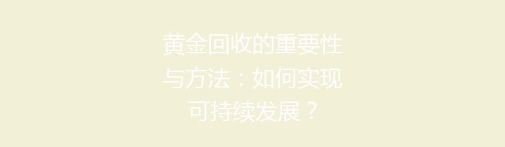 黄金回收的重要性与方法：如何实现可持续发展？