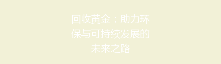 回收黄金：助力环保与可持续发展的未来之路