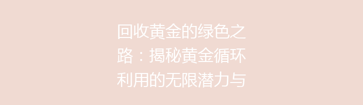 回收黄金的绿色之路：揭秘黄金循环利用的无限潜力与价值