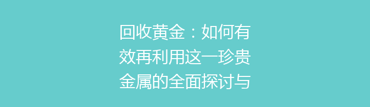 回收黄金：如何有效再利用这一珍贵金属的全面探讨与解析
