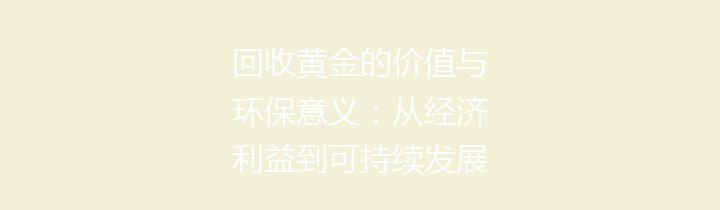 回收黄金的价值与环保意义：从经济利益到可持续发展