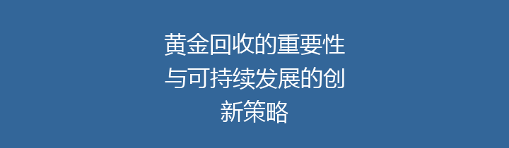 黄金回收的重要性与可持续发展的创新策略