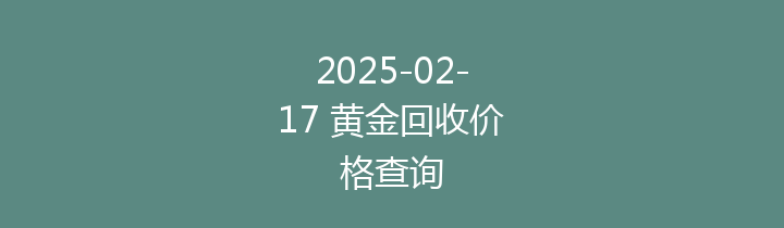 2025-02-17 黄金回收价格查询