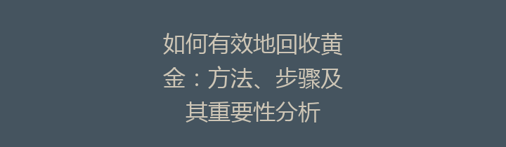 如何有效地回收黄金：方法、步骤及其重要性分析
