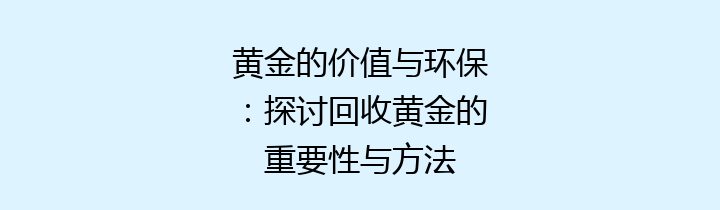 黄金的价值与环保：探讨回收黄金的重要性与方法