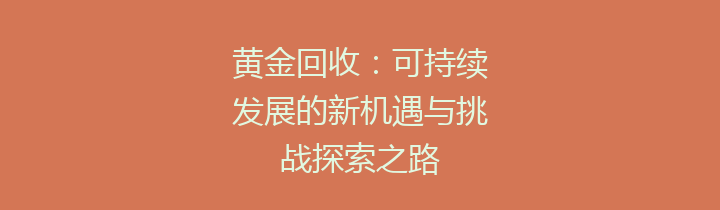 黄金回收：可持续发展的新机遇与挑战探索之路