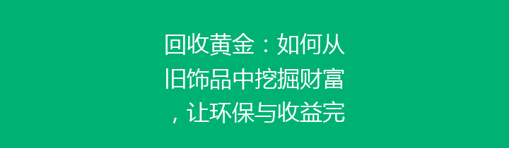 回收黄金：如何从旧饰品中挖掘财富，让环保与收益完美结合