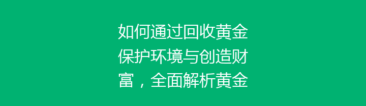 如何通过回收黄金保护环境与创造财富，全面解析黄金回收的意义与方法