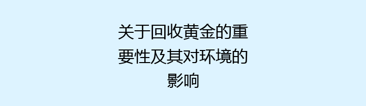 关于回收黄金的重要性及其对环境的影响