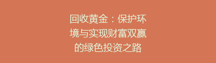 回收黄金：保护环境与实现财富双赢的绿色投资之路