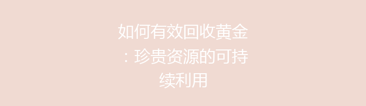 如何有效回收黄金：珍贵资源的可持续利用