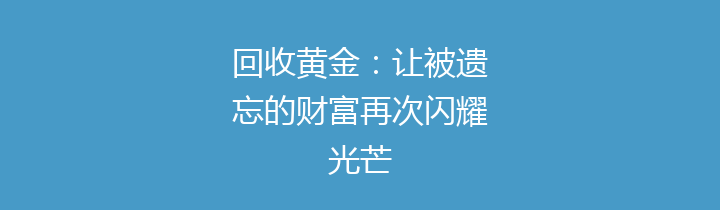 回收黄金：让被遗忘的财富再次闪耀光芒