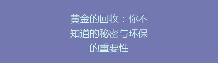 黄金的回收：你不知道的秘密与环保的重要性