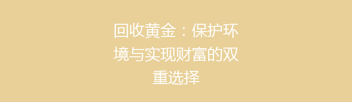 回收黄金：保护环境与实现财富的双重选择