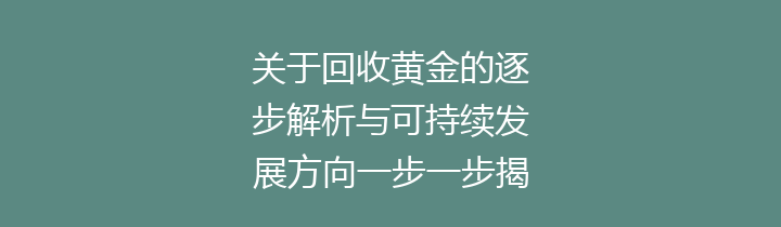 关于回收黄金的逐步解析与可持续发展方向一步一步揭示