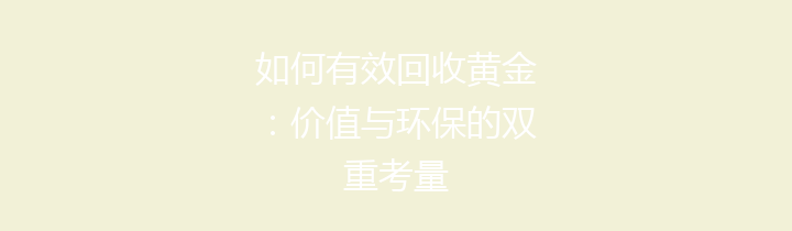 如何有效回收黄金：价值与环保的双重考量
