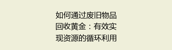 如何通过废旧物品回收黄金：有效实现资源的循环利用与环境保护