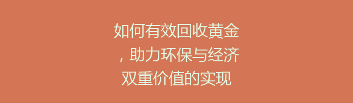 如何有效回收黄金，助力环保与经济双重价值的实现