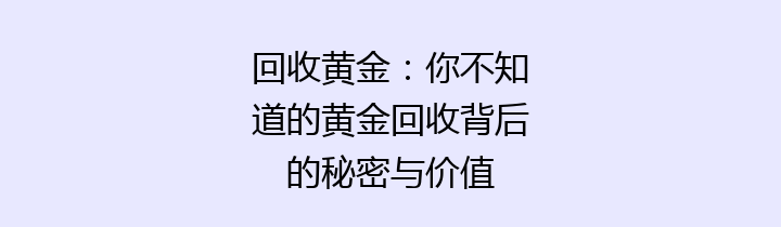 回收黄金：你不知道的黄金回收背后的秘密与价值