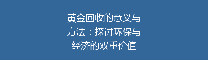 黄金回收的意义与方法：探讨环保与经济的双重价值