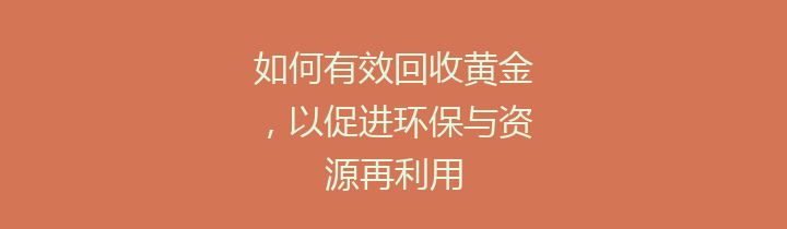如何有效回收黄金，以促进环保与资源再利用