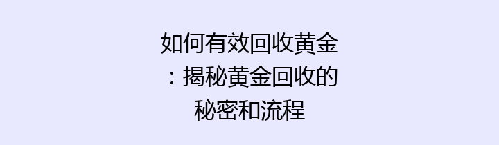 如何有效回收黄金：揭秘黄金回收的秘密和流程