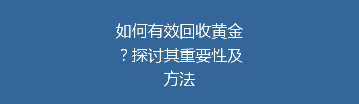 如何有效回收黄金？探讨其重要性及方法