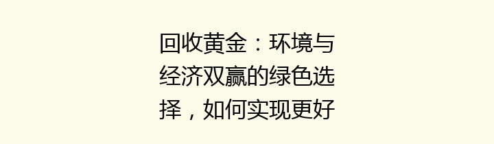 回收黄金：环境与经济双赢的绿色选择，如何实现更好的回收效果？