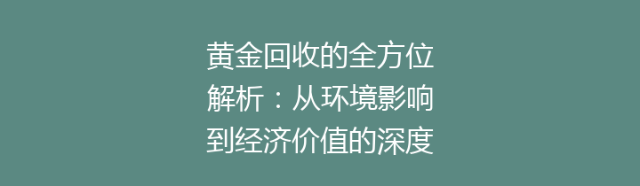黄金回收的全方位解析：从环境影响到经济价值的深度探讨
