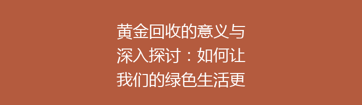 黄金回收的意义与深入探讨：如何让我们的绿色生活更具价值？