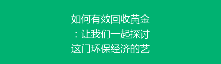 如何有效回收黄金：让我们一起探讨这门环保经济的艺术与科学