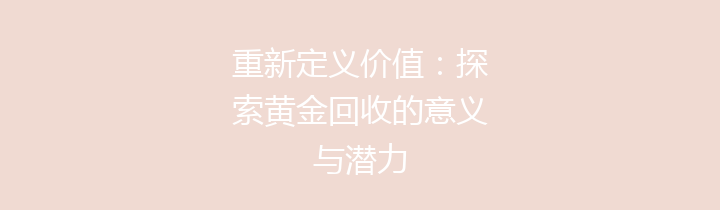 重新定义价值：探索黄金回收的意义与潜力