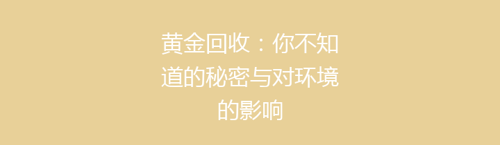 黄金回收：你不知道的秘密与对环境的影响