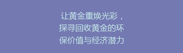 让黄金重焕光彩，探寻回收黄金的环保价值与经济潜力
