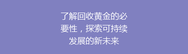 了解回收黄金的必要性，探索可持续发展的新未来