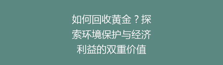 如何回收黄金？探索环境保护与经济利益的双重价值