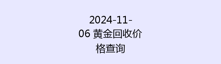 2024-11-06 黄金回收价格查询