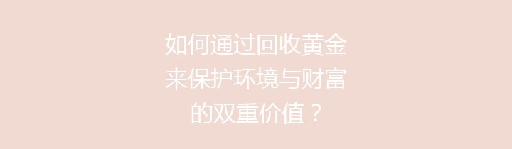 如何通过回收黄金来保护环境与财富的双重价值？
