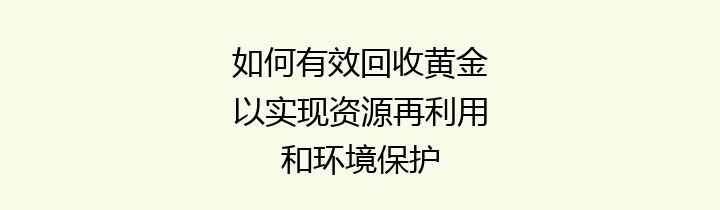 如何有效回收黄金以实现资源再利用和环境保护